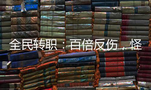 全民轉(zhuǎn)職：百倍反傷，怪物全跑了