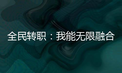 全民轉(zhuǎn)職：我能無限融合技能！