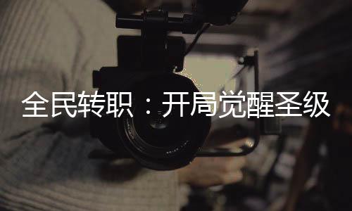 全民轉(zhuǎn)職：開局覺醒圣級(jí)天賦！