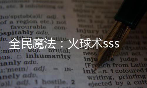 全民魔法：火球術(shù)sss級(jí)超進(jìn)化