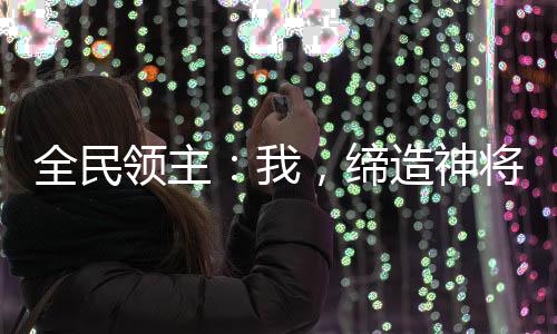 全民領(lǐng)主：我，締造神將國度