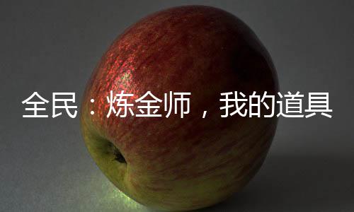 全民：煉金師，我的道具有億點(diǎn)猛