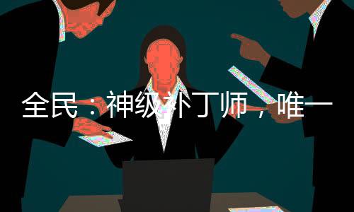 全民：神級補(bǔ)丁師，唯一BUG！
