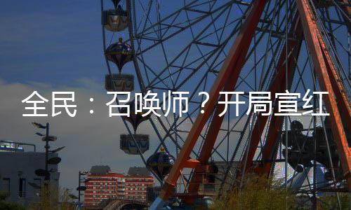 全民：召喚師？開局宣紅蓮三太子