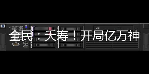 全民：夭壽！開局億萬神級光環(huán)？