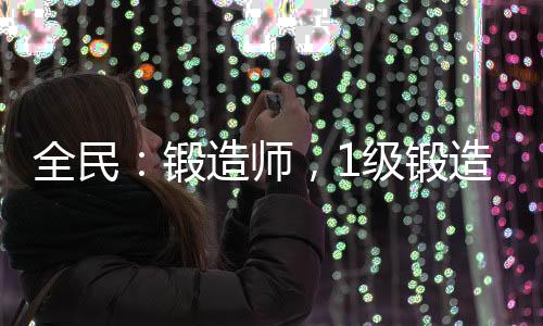全民：鍛造師，1級鍛造神級技能