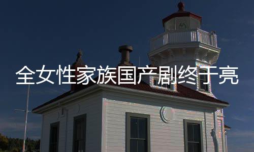 全女性家族國(guó)產(chǎn)劇終于亮相，展現(xiàn)獨(dú)特魅力