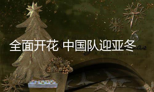全面開花 中國隊(duì)迎亞冬會百金里程碑