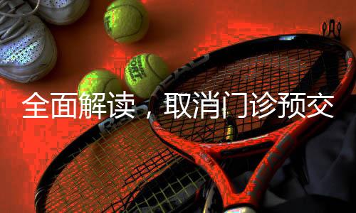 全面解讀，取消門診預(yù)交金的新政策