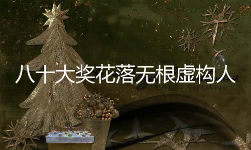 八十大獎(jiǎng)花落無根虛構(gòu)人名單，一則神秘中獎(jiǎng)故事的啟示