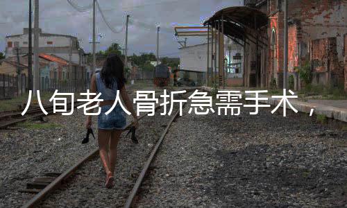 八旬老人骨折急需手術(shù)，兒子拒不簽字，引發(fā)社會關(guān)注