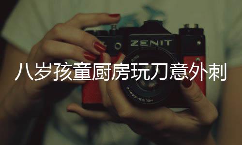 八歲孩童廚房玩刀意外刺破肝臟，緊急救治牽動人心