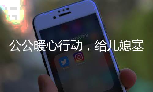 公公暖心行動(dòng)，給兒媳塞錢過年，溫馨傳遞家庭情感