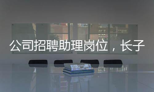公司招聘助理崗位，長(zhǎng)子優(yōu)先——尋求潛力人才的獨(dú)特策略