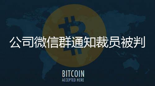 公司微信群通知裁員被判違法事件紀(jì)實