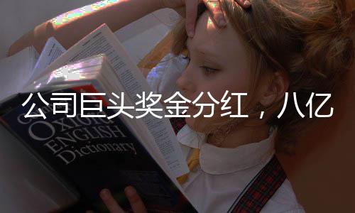 公司巨頭獎金分紅，八億巨額回饋股東