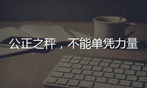 公正之秤，不能單憑力量決定話語(yǔ)權(quán)