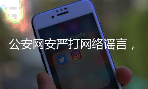 公安網(wǎng)安嚴打網(wǎng)絡謠言，造謠兒童被拐事件三人被查處