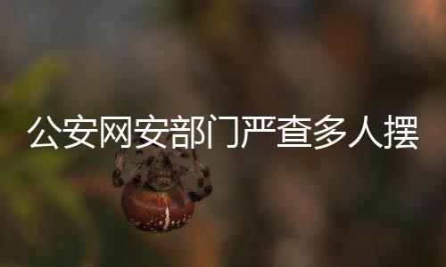 公安網(wǎng)安部門嚴查多人擺拍賣慘行為，鏟除網(wǎng)絡虛假信息滋生土壤