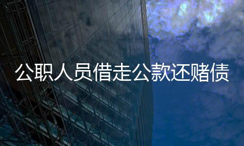 公職人員借走公款還賭債？官方迅速介入調(diào)查