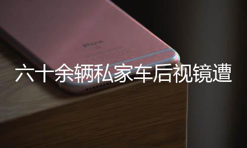 六十余輛私家車后視鏡遭破壞，引發(fā)社會(huì)關(guān)注