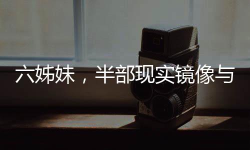 六姊妹，半部現(xiàn)實鏡像與家庭童話交織的人生篇章