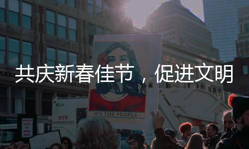 共慶新春佳節(jié)，促進文明互鑒