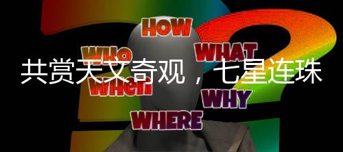 共賞天文奇觀，七星連珠