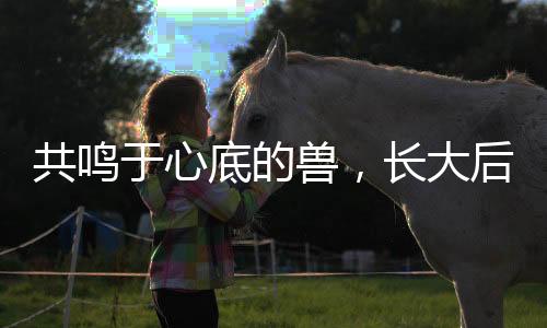 共鳴于心底的獸，長(zhǎng)大后，我和申公豹有了一種特殊的共情