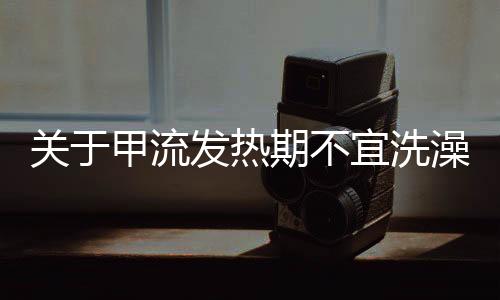 關(guān)于甲流發(fā)熱期不宜洗澡的注意事項(xiàng)