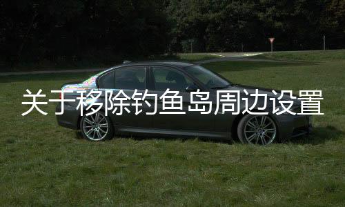 關(guān)于移除釣魚島周邊設(shè)置浮標(biāo)的新聞稿標(biāo)題及文章內(nèi)容構(gòu)想如下，