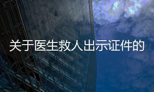 關(guān)于醫(yī)生救人出示證件的探討與觀察