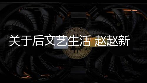 關(guān)于后文藝生活 趙趙新作《閑的》分享會(huì)舉辦