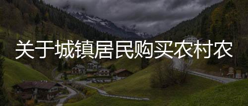 關(guān)于城鎮(zhèn)居民購(gòu)買農(nóng)村農(nóng)房和宅基地的限制規(guī)定解讀