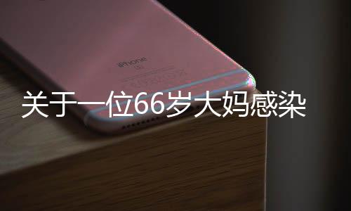 關(guān)于一位66歲大媽感染HPV的案例分析與健康提醒