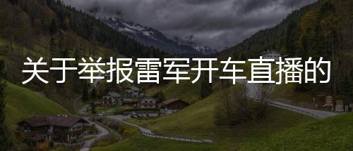 關(guān)于舉報(bào)雷軍開(kāi)車(chē)直播的網(wǎng)友回應(yīng)