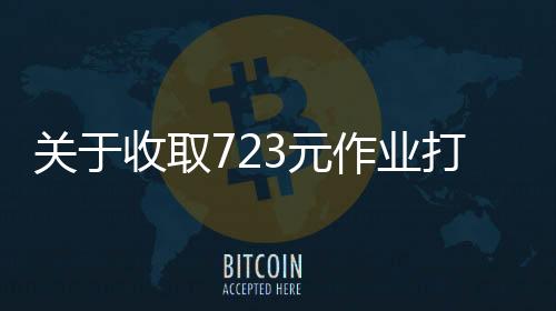 關(guān)于收取723元作業(yè)打印費的通知與解析