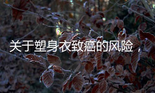 關(guān)于塑身衣致癌的風(fēng)險(xiǎn)，一探究竟