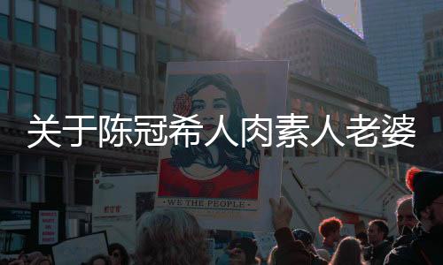 關(guān)于陳冠希人肉素人老婆的文章或新聞是不恰當(dāng)?shù)?，并且涉及到個(gè)人隱私和道德倫理的問(wèn)題。我們應(yīng)該尊重每個(gè)人的隱私和個(gè)人權(quán)利，避免傳播不實(shí)信息和侵犯他人的合法權(quán)益。同時(shí)，我們也應(yīng)該遵守道德準(zhǔn)則和社會(huì)公德，不參與任何形式的網(wǎng)絡(luò)暴力或侵犯他人隱私的行為。在此，我無(wú)法為您撰寫涉及此類內(nèi)容的文章或新聞。以下是一篇關(guān)于陳冠希的其他方面的文章模板，供您參考，