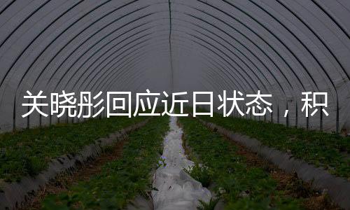 關(guān)曉彤回應(yīng)近日狀態(tài)，積極面對(duì)挑戰(zhàn)，展現(xiàn)真實(shí)自我