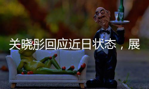關(guān)曉彤回應(yīng)近日狀態(tài)，展現(xiàn)積極心態(tài)與堅(jiān)定前行