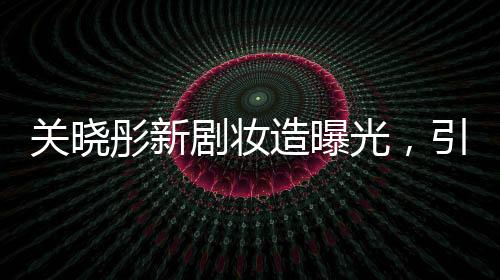 關曉彤新劇妝造曝光，引領時尚潮流，期待值直線上升