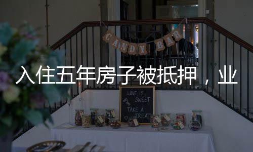 入住五年房子被抵押，業(yè)主遭遇與應對之道