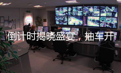 倒計時揭曉盛宴，抽車開獎盛宴倒計時六天