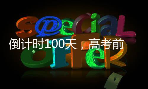 倒計時100天，高考前的沖刺與挑戰(zhàn)