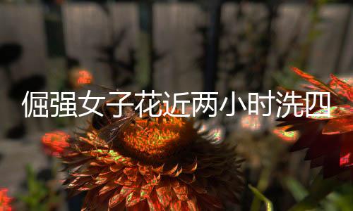 倔強(qiáng)女子花近兩小時(shí)洗四斤重棉被，毅力與堅(jiān)韌的生活態(tài)度展現(xiàn)