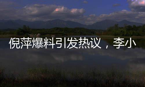 倪萍爆料引發(fā)熱議，李小冉因惡評困擾退出繁花群