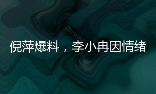 倪萍爆料，李小冉因情緒激動(dòng)退出繁花群
