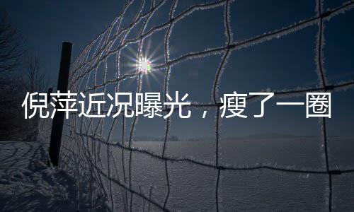 倪萍近況曝光，瘦了一圈下巴都尖了