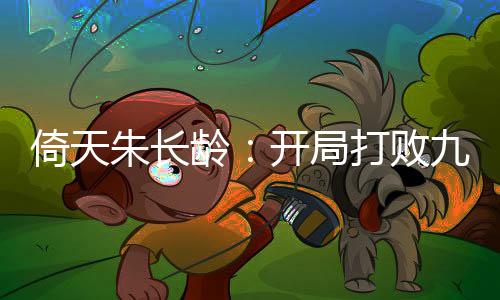 倚天朱長(zhǎng)齡：開(kāi)局打敗九陽(yáng)神功